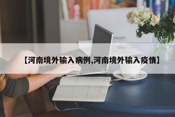 【河南境外输入病例,河南境外输入疫情】