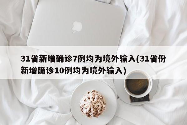 31省新增确诊7例均为境外输入(31省份新增确诊10例均为境外输入)