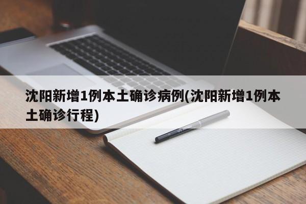 沈阳新增1例本土确诊病例(沈阳新增1例本土确诊行程)