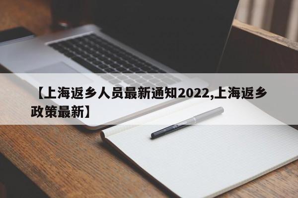 【上海返乡人员最新通知2022,上海返乡政策最新】