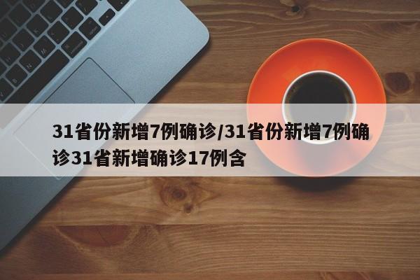 31省份新增7例确诊/31省份新增7例确诊31省新增确诊17例含