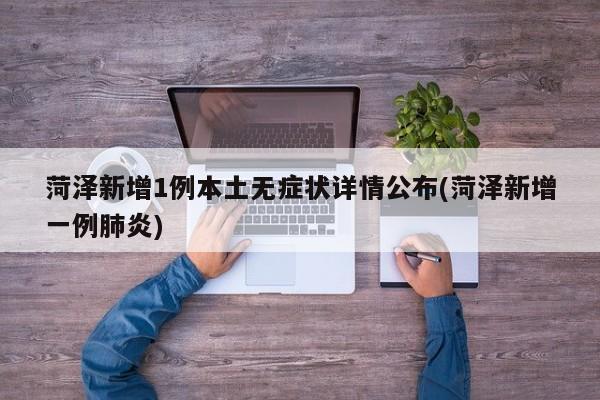 菏泽新增1例本土无症状详情公布(菏泽新增一例肺炎)
