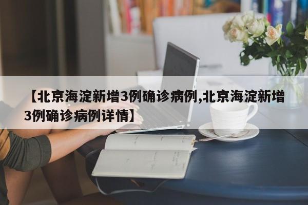【北京海淀新增3例确诊病例,北京海淀新增3例确诊病例详情】