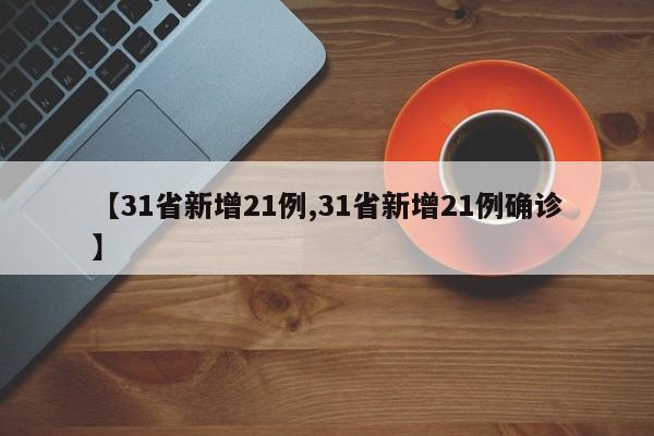 【31省新增21例,31省新增21例确诊】