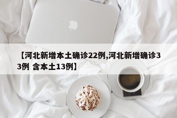 【河北新增本土确诊22例,河北新增确诊33例 含本土13例】