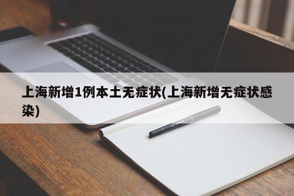 上海新增1例本土无症状(上海新增无症状感染)