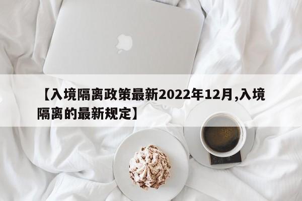 【入境隔离政策最新2022年12月,入境隔离的最新规定】