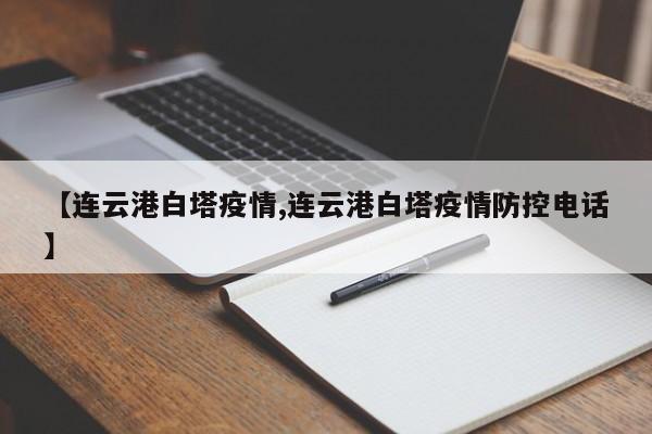【连云港白塔疫情,连云港白塔疫情防控电话】
