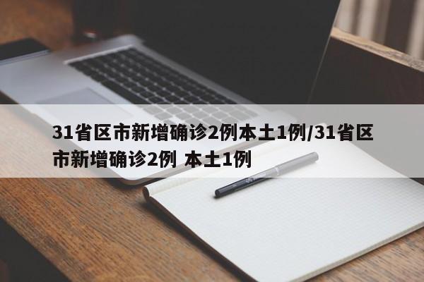 31省区市新增确诊2例本土1例/31省区市新增确诊2例 本土1例
