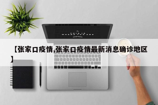 【张家口疫情,张家口疫情最新消息确诊地区】