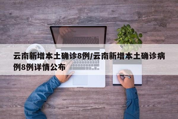 云南新增本土确诊8例/云南新增本土确诊病例8例详情公布