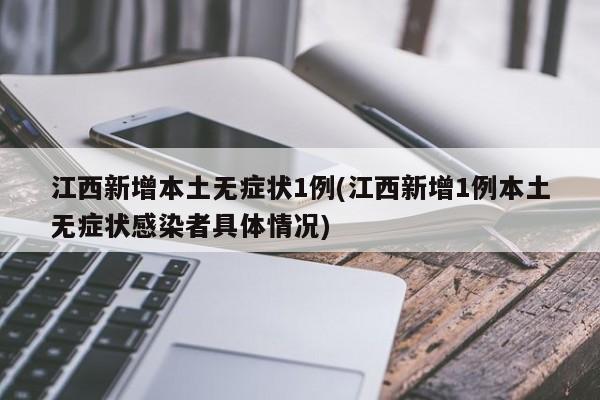 江西新增本土无症状1例(江西新增1例本土无症状感染者具体情况)