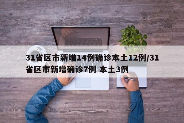 31省区市新增14例确诊本土12例/31省区市新增确诊7例 本土3例