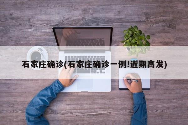 石家庄确诊(石家庄确诊一例!近期高发)