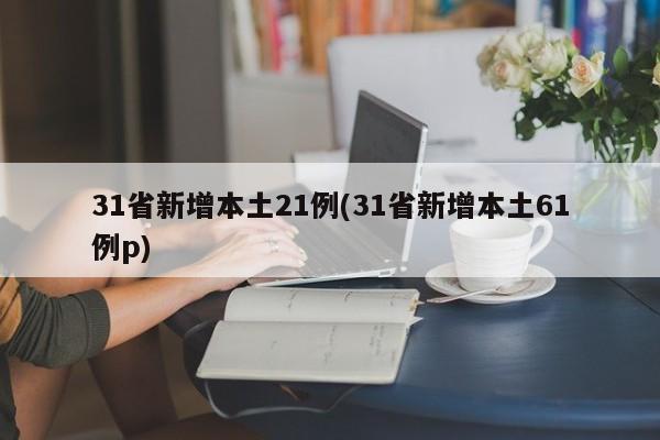 31省新增本土21例(31省新增本土61例p)