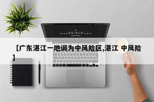 【广东湛江一地调为中风险区,湛江 中风险】