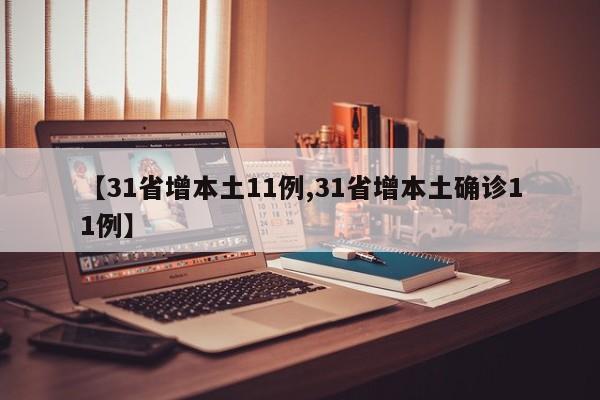 【31省增本土11例,31省增本土确诊11例】