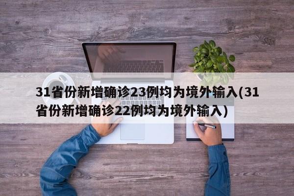 31省份新增确诊23例均为境外输入(31省份新增确诊22例均为境外输入)