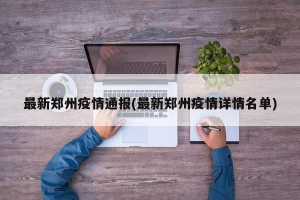 最新郑州疫情通报(最新郑州疫情详情名单)