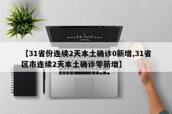 【31省份连续2天本土确诊0新增,31省区市连续2天本土确诊零新增】