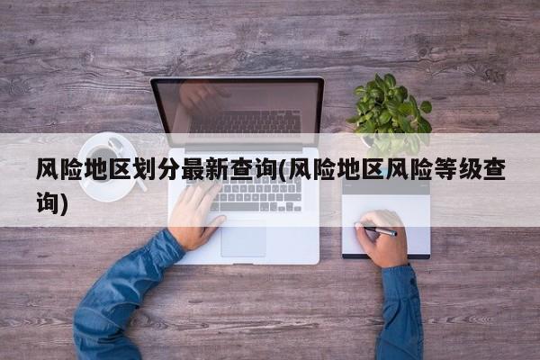 风险地区划分最新查询(风险地区风险等级查询)