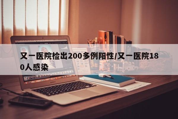 又一医院检出200多例阳性/又一医院180人感染