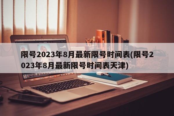 限号2023年8月最新限号时间表(限号2023年8月最新限号时间表天津)