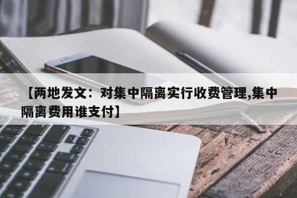 【两地发文：对集中隔离实行收费管理,集中隔离费用谁支付】