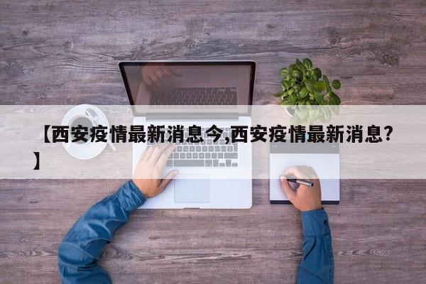 【西安疫情最新消息今,西安疫情最新消息?】