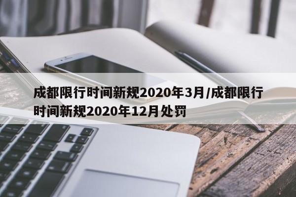 成都限行时间新规2020年3月/成都限行时间新规2020年12月处罚