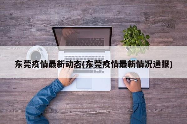 东莞疫情最新动态(东莞疫情最新情况通报)