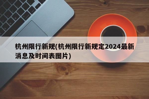 杭州限行新规(杭州限行新规定2024最新消息及时间表图片)