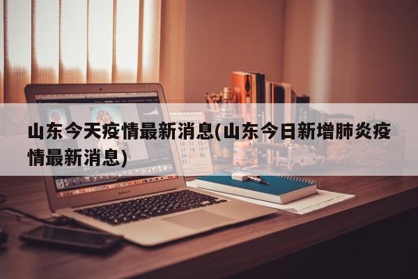 山东今天疫情最新消息(山东今日新增肺炎疫情最新消息)