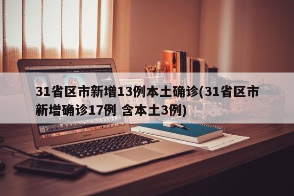 31省区市新增13例本土确诊(31省区市新增确诊17例 含本土3例)