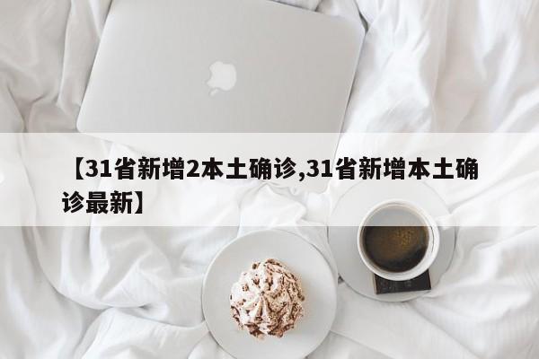 【31省新增2本土确诊,31省新增本土确诊最新】