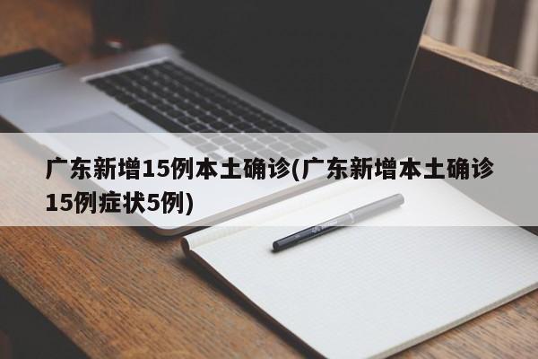 广东新增15例本土确诊(广东新增本土确诊15例症状5例)