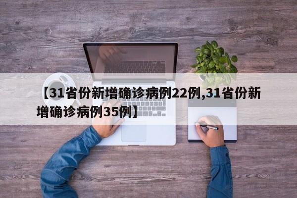 【31省份新增确诊病例22例,31省份新增确诊病例35例】