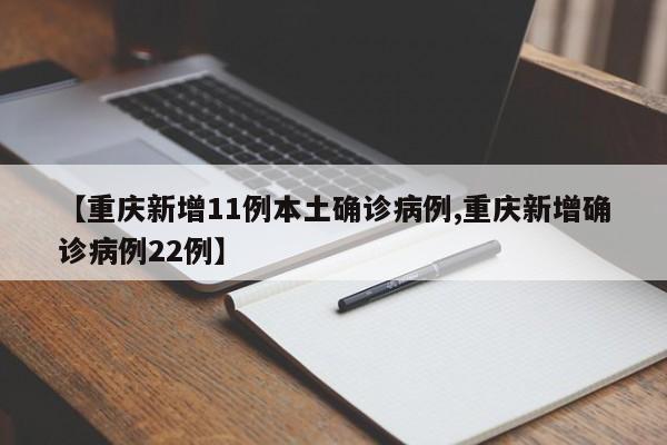 【重庆新增11例本土确诊病例,重庆新增确诊病例22例】