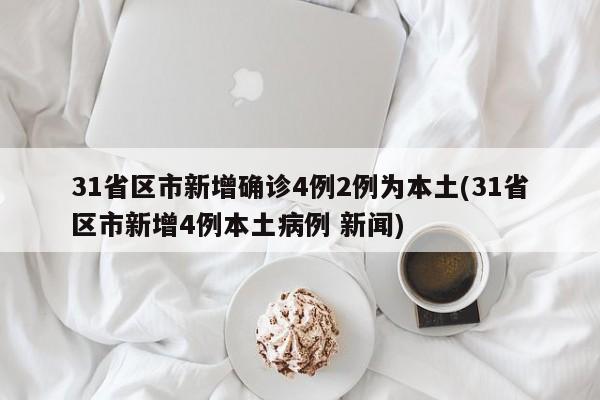 31省区市新增确诊4例2例为本土(31省区市新增4例本土病例 新闻)