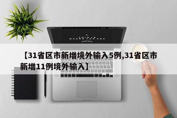 【31省区市新增境外输入5例,31省区市新增11例境外输入】