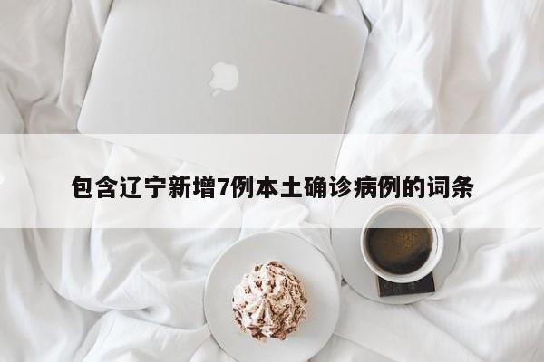 包含辽宁新增7例本土确诊病例的词条