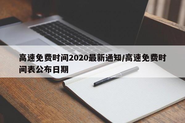 高速免费时间2020最新通知/高速免费时间表公布日期