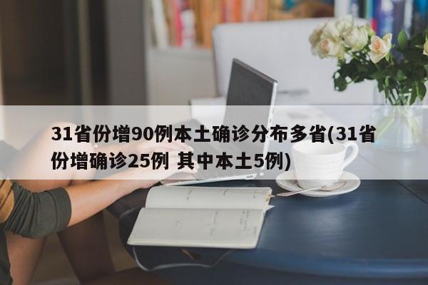 31省份增90例本土确诊分布多省(31省份增确诊25例 其中本土5例)