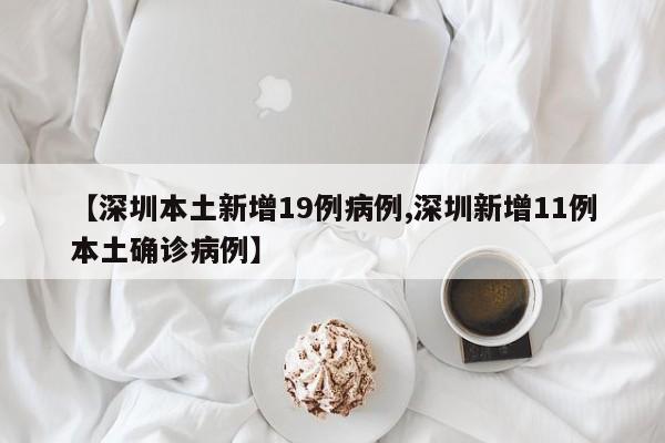 【深圳本土新增19例病例,深圳新增11例本土确诊病例】