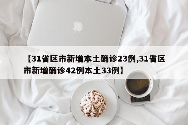 【31省区市新增本土确诊23例,31省区市新增确诊42例本土33例】
