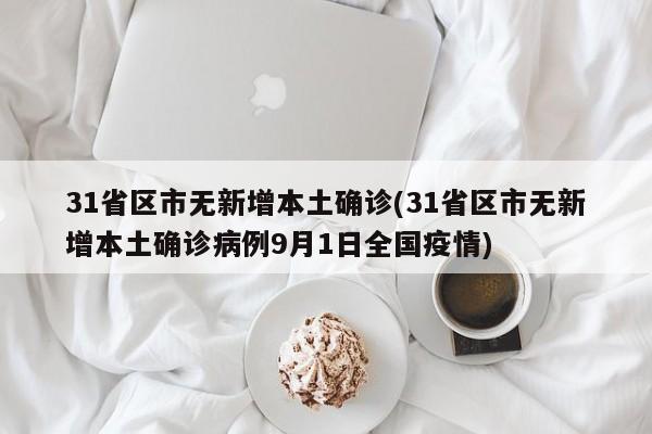 31省区市无新增本土确诊(31省区市无新增本土确诊病例9月1日全国疫情)