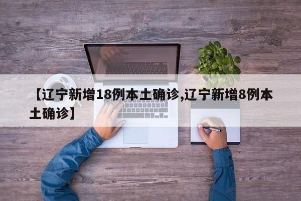 【辽宁新增18例本土确诊,辽宁新增8例本土确诊】