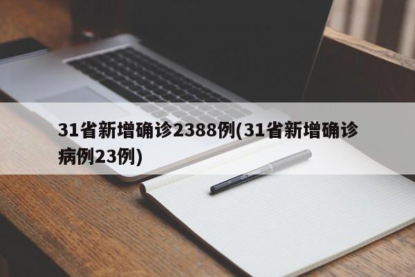 31省新增确诊2388例(31省新增确诊病例23例)