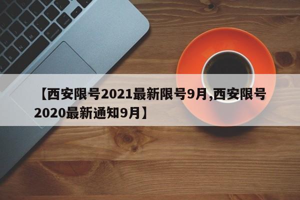 【西安限号2021最新限号9月,西安限号2020最新通知9月】