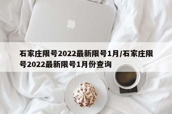 石家庄限号2022最新限号1月/石家庄限号2022最新限号1月份查询